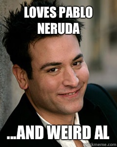 Loves Pablo Neruda ...and Weird Al  Ted Mosby