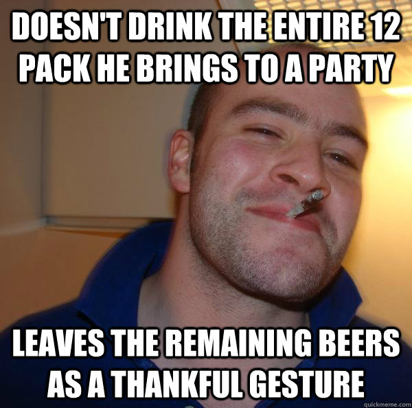 Doesn't drink the entire 12 pack he brings to a party leaves the remaining beers as a thankful gesture - Doesn't drink the entire 12 pack he brings to a party leaves the remaining beers as a thankful gesture  Misc