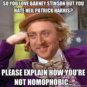 SO YOU LOVE BARNEY STINSON BUT YOU HATE NEIL PATRICK HARRIS? PLEASE EXPLAIN HOW YOU'RE NOT HOMOPHOBIC...  Condescending Wonka