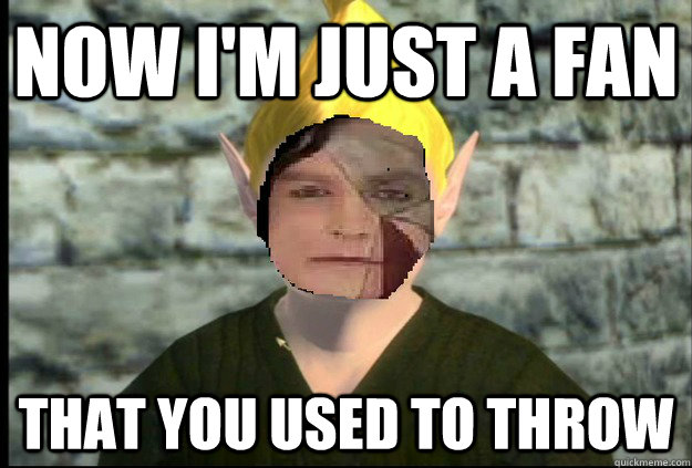 Now i'm just a fan that you used to throw  Oblivion Adoring fan