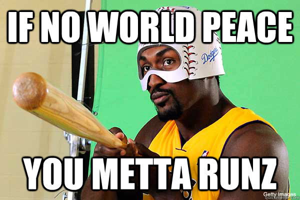 IF NO WORLD PEACE YOU METTA RUNZ  
