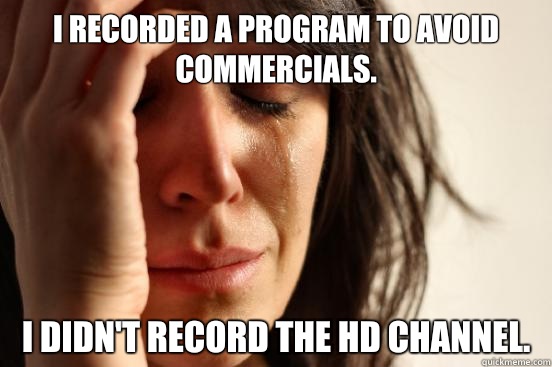 I recorded a program to avoid commercials. I Didn't record the HD channel.  First World Problems
