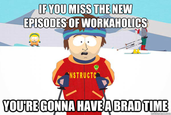 If you miss the new 
episodes of Workaholics You're gonna have a brad time  Super Cool Ski Instructor