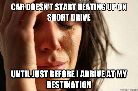 Car doesn't start heating up on short drive Until just before I arrive at my destination  First World Problems