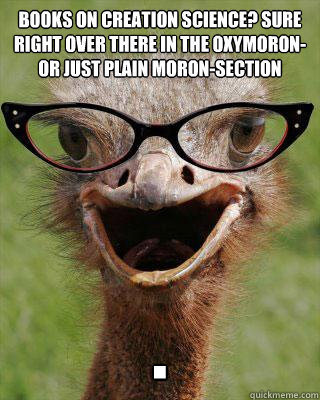 Books on creation science? Sure right over there in the oxymoron-or just plain moron-section .  Judgmental Bookseller Ostrich