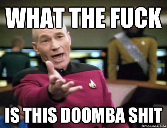 what the fuck is this doomba shit  Annoyed Picard HD
