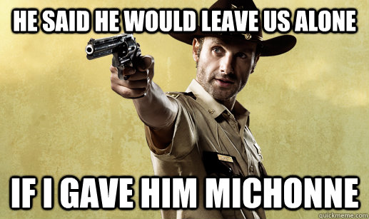 He said he would leave us alone If I gave him michonne  Rick Grimes