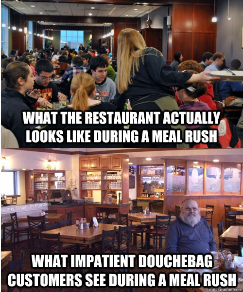 What the restaurant actually looks like during a meal rush What impatient douchebag customers see during a meal rush  Scumbag Restaurant Customer