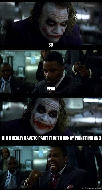 so yeah did u really have to paint it with candy paint pink and purple  Joker with Black guy