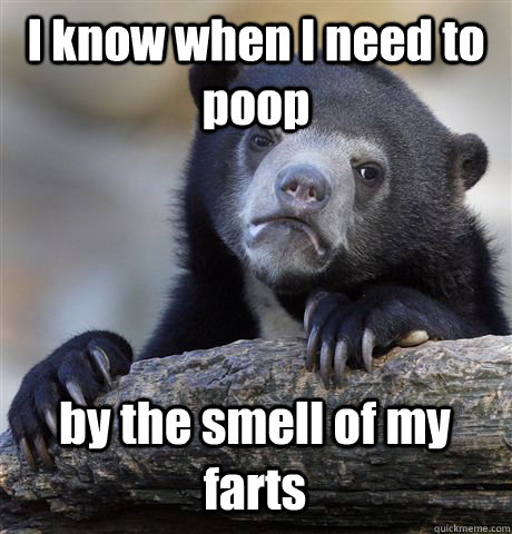 I know when I need to poop by the smell of my farts  Confession Bear