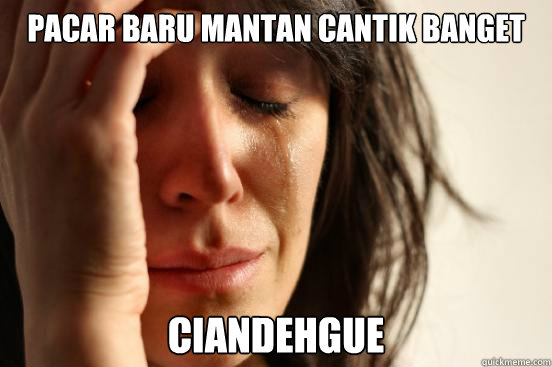 pacar baru mantan cantik banget ciandehgue  First World Problems