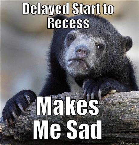 DELAYED START TO RECESS MAKES ME SAD Confession Bear