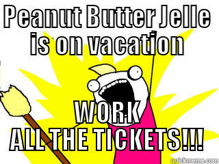 PEANUT BUTTER JELLE IS ON VACATION WORK ALL THE TICKETS!!! All The Things