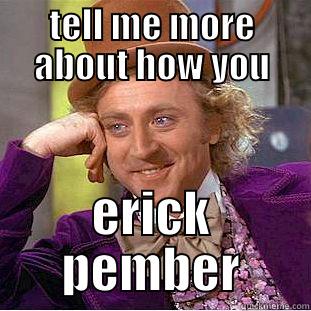 TELL ME MORE ABOUT HOW YOU ERICK PEMBER Condescending Wonka