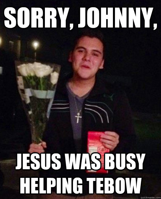 Sorry, Johnny, jesus was busy helping tebow  Friendzone Johnny