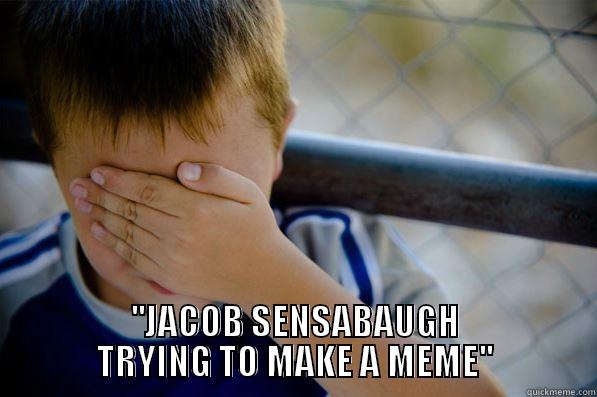 This is only so I can download and comment on my friend's status -  ''JACOB SENSABAUGH TRYING TO MAKE A MEME'' Confession kid