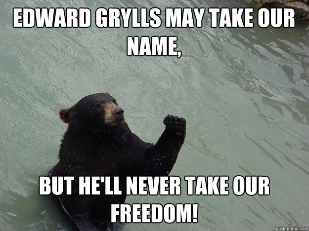 Edward Grylls may take our name, but he'll never take our freedom!  Vengeful Bear