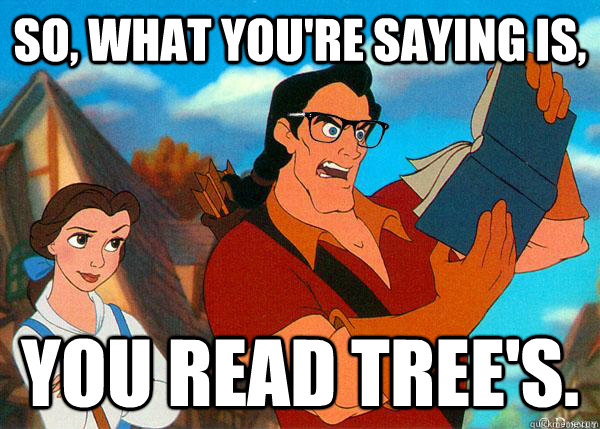 So, what you're saying is, you read tree's. - So, what you're saying is, you read tree's.  Hipster Gaston