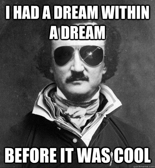 I had a dream within a dream before it was cool  Cool Edgar Allen Poe