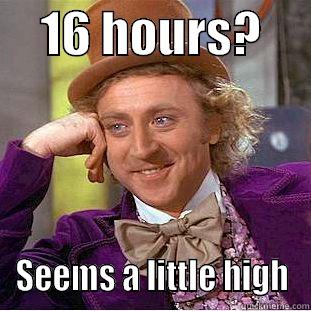     16 HOURS?      SEEMS A LITTLE HIGH Condescending Wonka