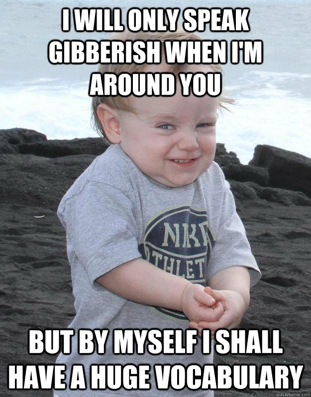 i will only speak gibberish when i'm around you but by myself i shall have a huge vocabulary  Evil Plotting Baby