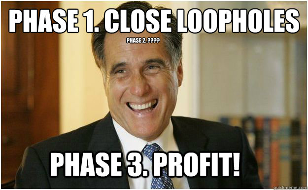 Phase 1. close loopholes
 phase 2. ???? Phase 3. Profit!   Mitt Romney
