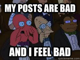 My posts are bad and i feel bad  Zoidberg