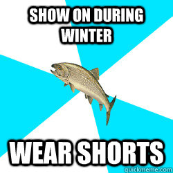 Show on during winter Wear shorts  Pop Punk Trout