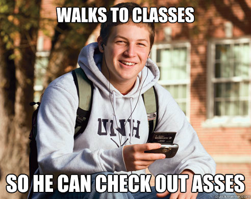 Walks to classes So he can check out asses  College Freshman