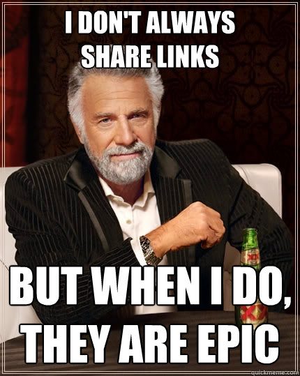 I don't always
Share links But when I do, they are epic  The Most Interesting Man In The World