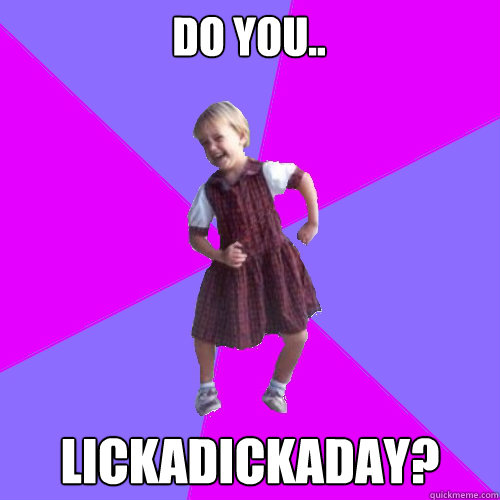 do you.. lickadickaday?  Socially awesome kindergartener