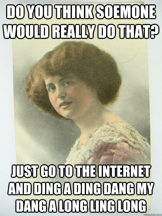 Do you think soemone would really do that? just go to the internet and ding a ding dang my dang a long ling long - Do you think soemone would really do that? just go to the internet and ding a ding dang my dang a long ling long  Stupid Syllogism Suzy