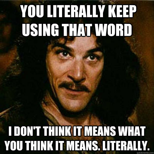 You literally keep using that word I don't think it means what you think it means. Literally.  Inigo Montoya