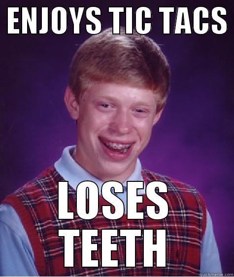  ENJOYS TIC TACS  LOSES TEETH Bad Luck Brian