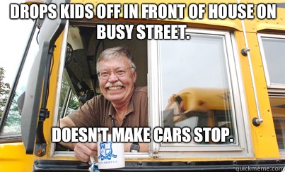 Drops kids off in front of house on busy street.  Doesn't make cars stop. 
  Good Guy School Bus Driver