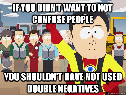 if you didn't want to not confuse people you shouldn't have not used double negatives - if you didn't want to not confuse people you shouldn't have not used double negatives  Captain Hindsight