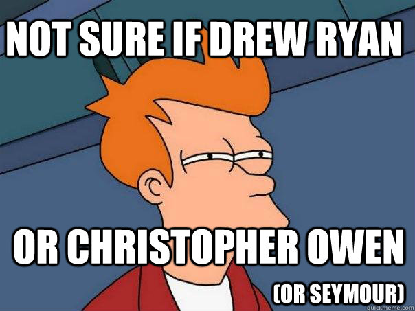 not sure if drew ryan or christopher owen (or seymour)  Futurama Fry