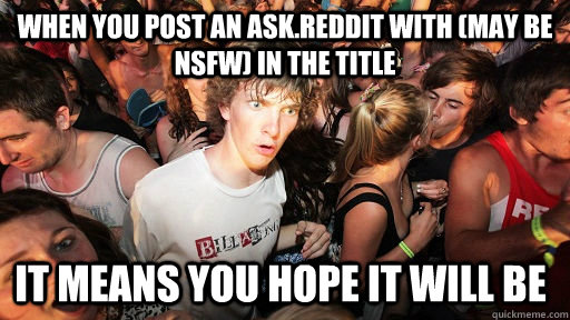 When you post an ask.reddit with (may be NSFW) in the title It means you hope it will be  Sudden Clarity Clarence