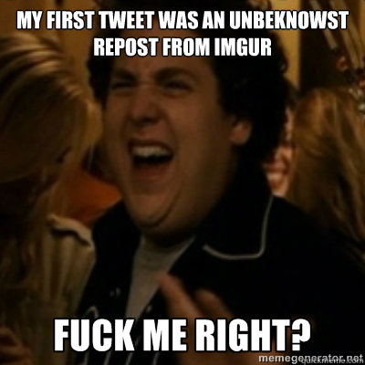 My First tweet was an unbeknowst repost from imgur  fuck me right