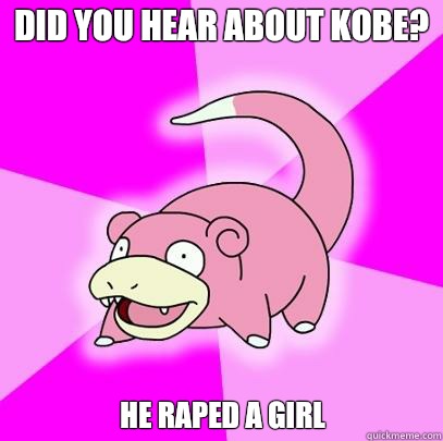 Did you hear about Kobe? He raped a girl  Slowpoke