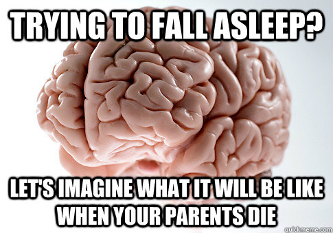 Trying to fall asleep? Let's imagine what it will be like when your parents die  Scumbag Brain