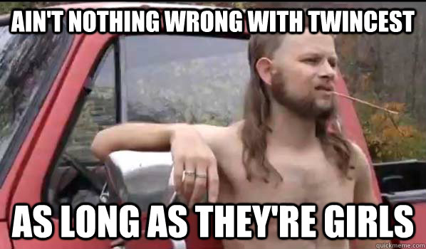 Ain't nothing wrong with twincest as long as they're girls  Almost Politically Correct Redneck