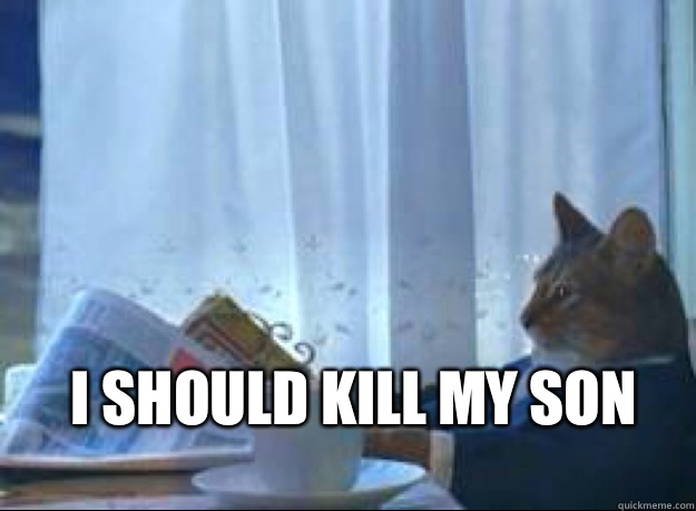  I should kill my son
  I should buy a boat cat