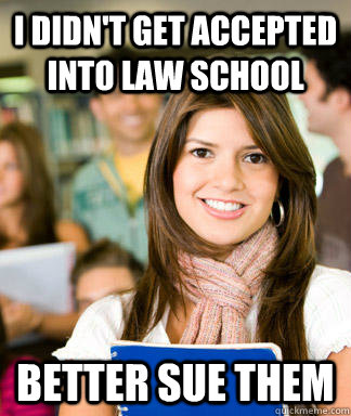 I didn't get accepted into Law school better sue them  Sheltered College Freshman