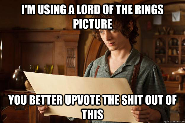 I'm using a Lord of the Rings picture You better upvote the shit out of this - I'm using a Lord of the Rings picture You better upvote the shit out of this  Annoyed Frodo