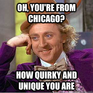 OH, YOU'RE FROM CHICAGO? How quirky and unique you are  Creepy Wonka