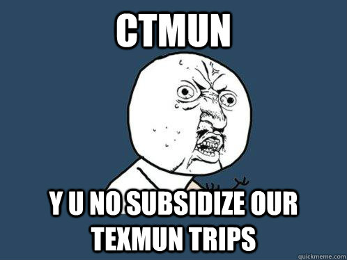 CTMUN y u no subsidize our TexMUN trips  Y U No
