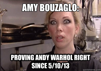 AMY BOUZAGLO: PROVING ANDY WARHOL RIGHT SINCE 5/10/13  Crazy Amy