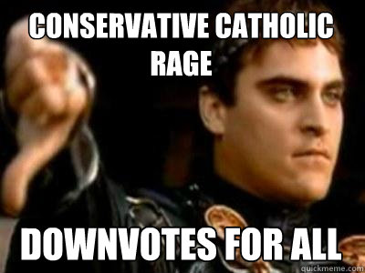 CONSERVATIVE CATHOLIC RAGE DOWNVOTES FOR ALL  Downvoting Roman