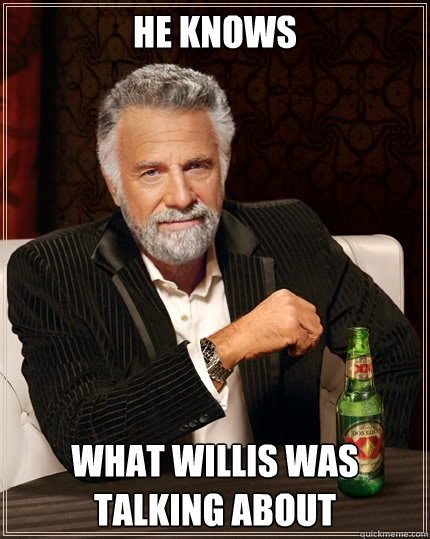 he knows what willis was talking about  The Most Interesting Man In The World